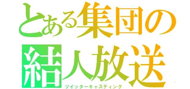 とある集団の結人放送（ツイッターキャスティング）