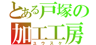 とある戸塚の加工工房（ユウスケ）