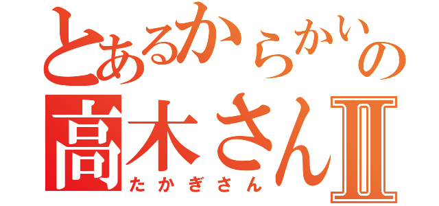 とあるからかい上手の高木さんⅡ（たかぎさん）