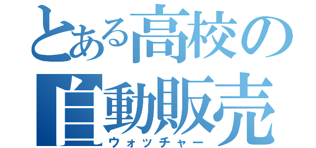 とある高校の自動販売機（ウォッチャー）