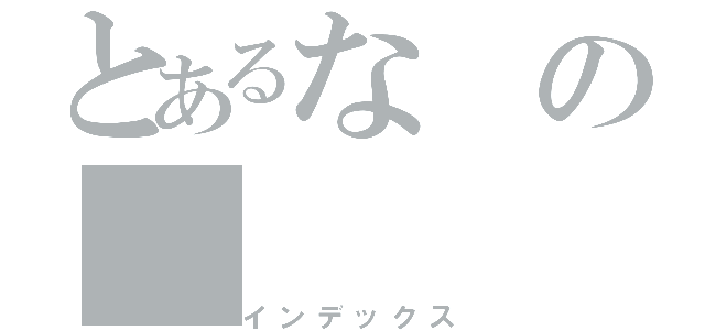 とあるなの（インデックス）