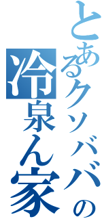 とあるクソババアの冷泉ん家の（）