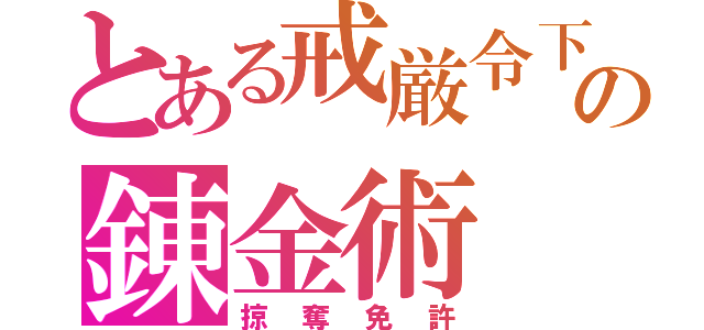 とある戒厳令下の錬金術（掠奪免許）