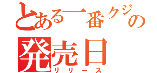 とある一番クジの発売日（リリース）