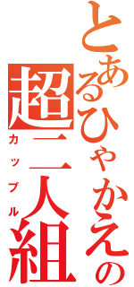 とあるひゃかえの超二人組（カップル）