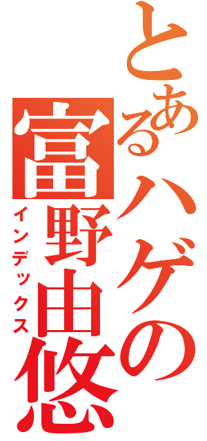 とあるハゲの富野由悠季（インデックス）