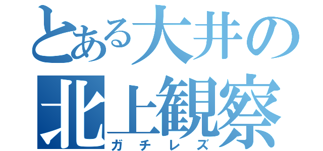 とある大井の北上観察（ガチレズ）