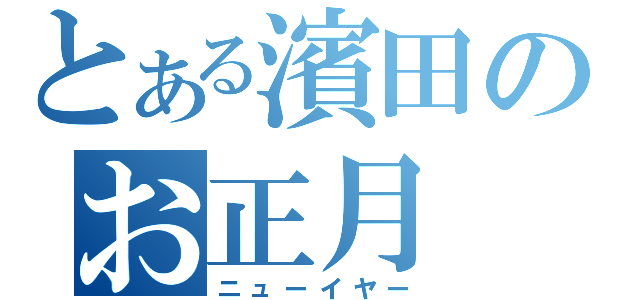 とある濱田のお正月（ニューイヤー）