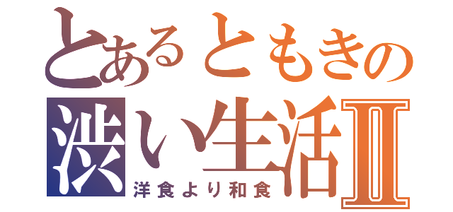 とあるともきの渋い生活Ⅱ（洋食より和食）
