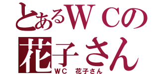 とあるＷＣの花子さん（ＷＣ 花子さん）