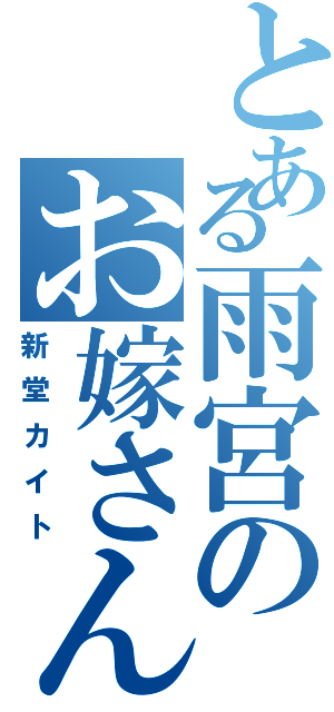 とある雨宮のお嫁さん（新堂カイト）