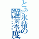 とある氷精の絶対零度（マイナスＫ）