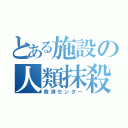 とある施設の人類抹殺（救済センター）