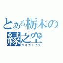 とある栃木の縁之空（ヨスガノソラ）