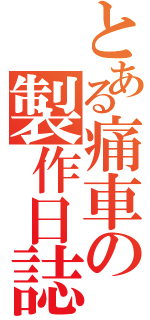 とある痛車の製作日誌（）