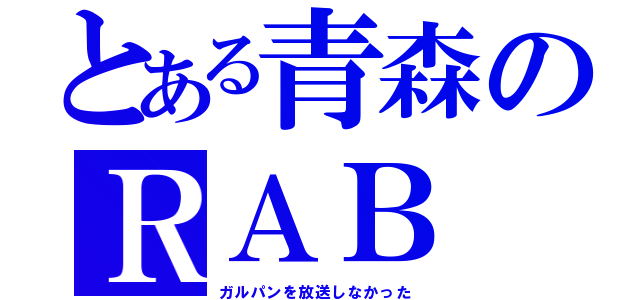 とある青森のＲＡＢ（ガルパンを放送しなかった）