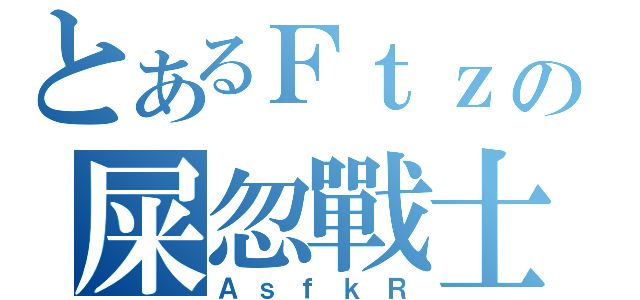 とあるＦｔｚの屎忽戰士（ＡｓｆｋＲ）