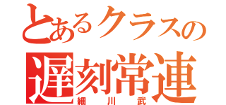 とあるクラスの遅刻常連（細川武）