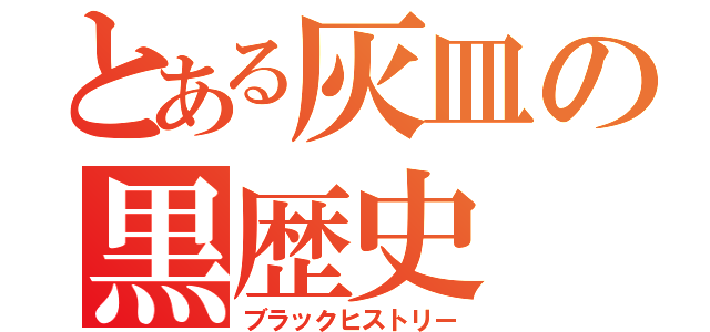 とある灰皿の黒歴史（ブラックヒストリー）