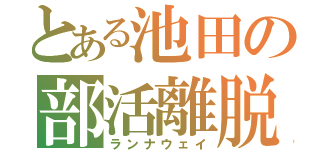 とある池田の部活離脱（ランナウェイ）