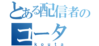 とある配信者のコータ（ｋｏｕｔａ）