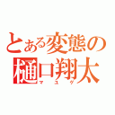 とある変態の樋口翔太（マユゲ）