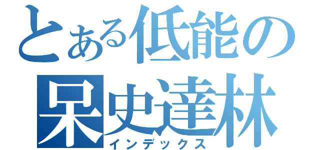 とある低能の呆史達林（インデックス）