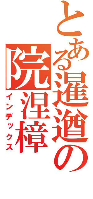 とある暹遒の院涅樟（インデックス）