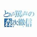 とある罵声の森次徹信（ＢＴ）