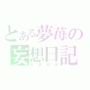 とある夢苺の妄想日記（りおめろ）