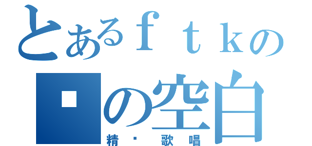 とあるｆｔｋの樱の空白（精 灵 歌 唱）