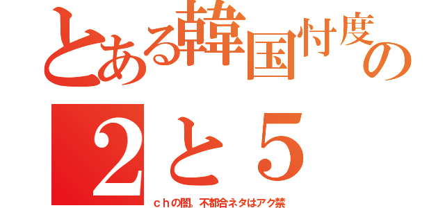 とある韓国忖度の２と５（ｃｈの闇。不都合ネタはアク禁）