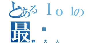 とあるｌｏｌの最强（神大人）