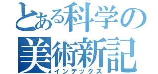 とある科学の美術新記録（インデックス）