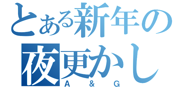 とある新年の夜更かし（Ａ＆Ｇ）