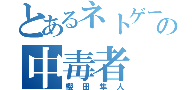 とあるネトゲーの中毒者（櫻田隼人）