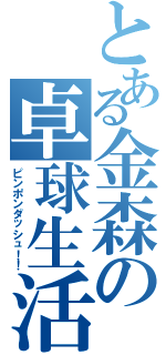 とある金森の卓球生活（ピンポンダッシュ！！）