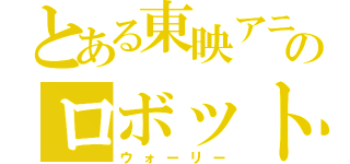 とある東映アニメーションのロボット（ウォーリー）