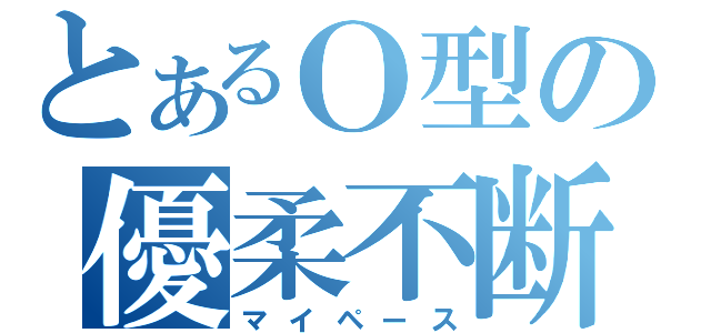 とあるＯ型の優柔不断（マイペース）