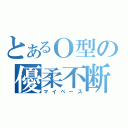 とあるＯ型の優柔不断（マイペース）