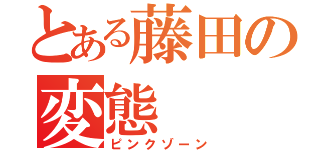 とある藤田の変態（ピンクゾーン）