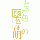 とある色の灰色証明（しらいくろこ）