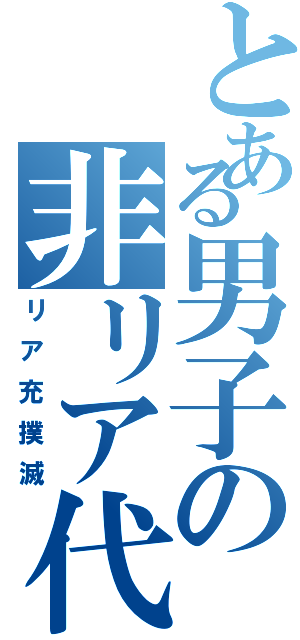 とある男子の非リア代表（リア充撲滅）