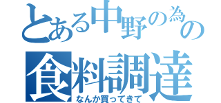 とある中野の為の食料調達（なんか買ってきて）
