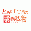 とあるＩＴ業の業務私物（フィギュア）