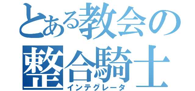 とある教会の整合騎士（インテグレータ）