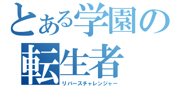 とある学園の転生者（リバースチャレンジャー）