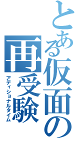 とある仮面の再受験（アディショナルタイム）