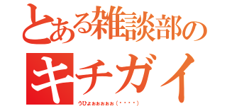 とある雑談部のキチガイ（うひょぉぉぉぉぉ（՞ةڼ◔） ）