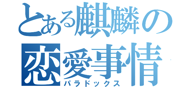 とある麒麟の恋愛事情（パラドックス）